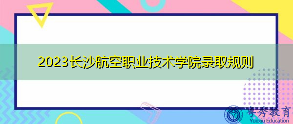 2023长沙航空职业技术学院录取规则