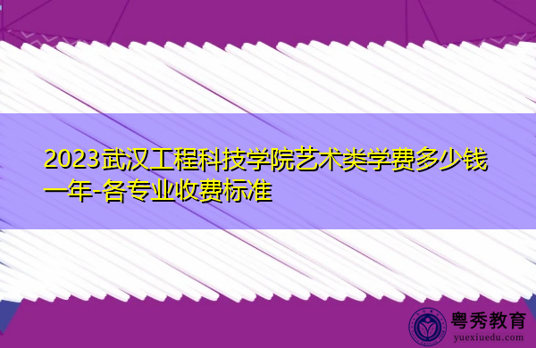 2023武汉工程科技学院艺术类学费多少钱一年-各专业收费标准 2023武汉工程科技学院艺术类学费多少钱一年-各专业收费标准