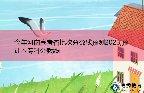 今年河南高考各批次分数线预测2023,预计本专科分数线 今年河南高考各批次分数线预测2023,预计本专科分数线