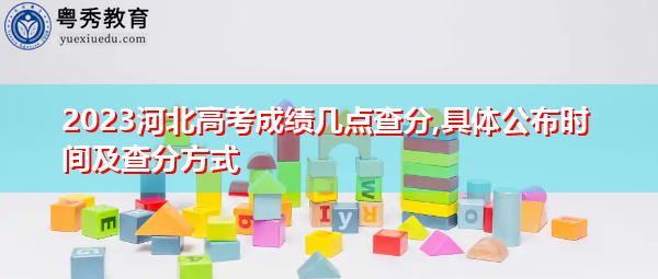 2023河北高考成绩几点查分,具体公布时间及查分方式