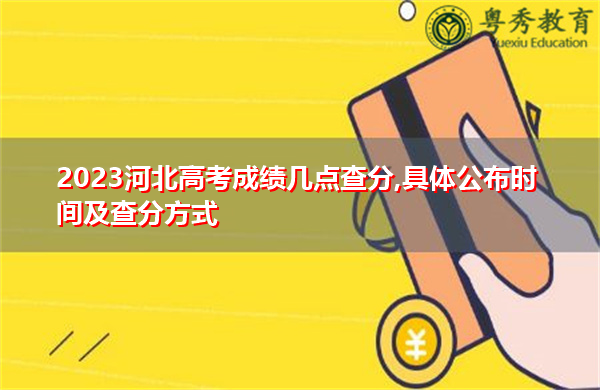 2023河北高考成绩几点查分,具体公布时间及查分方式