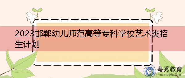 2023邯郸幼儿师范高等专科学校艺术类招生计划