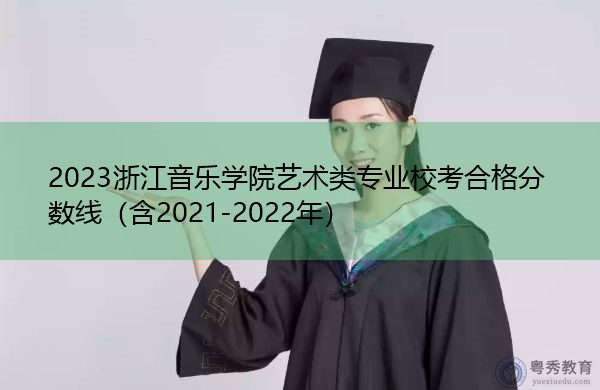 2023浙江音乐学院艺术类专业校考合格分数线（含2021-2022年）