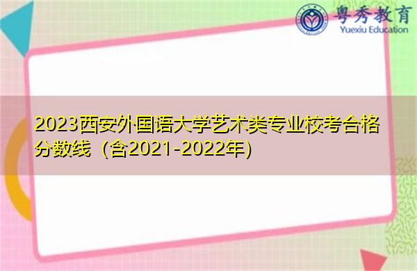 2023西安外国语大学艺术类专业校考合格分数线（含2021-2022年）