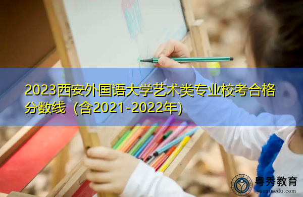 2023西安外国语大学艺术类专业校考合格分数线（含2021-2022年）