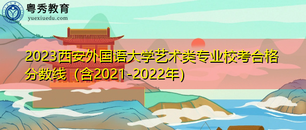 2023西安外国语大学艺术类专业校考合格分数线（含2021-2022年）