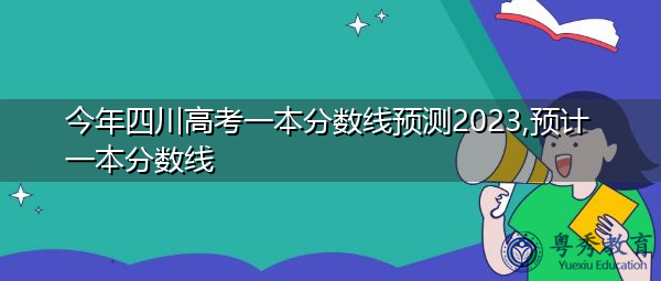 今年四川高考一本分数线预测2023,预计一本分数线