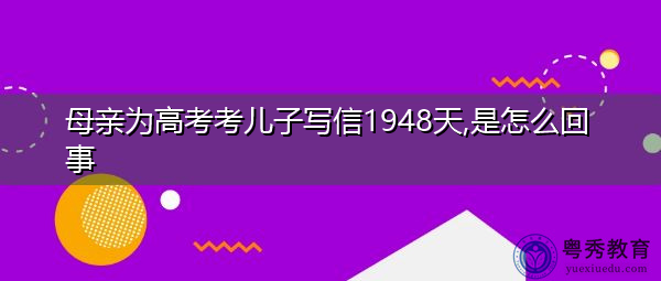 母亲为高考考儿子写信1948天,是怎么回事