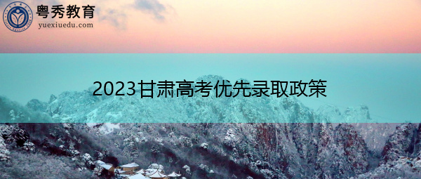 2023甘肃高考优先录取政策