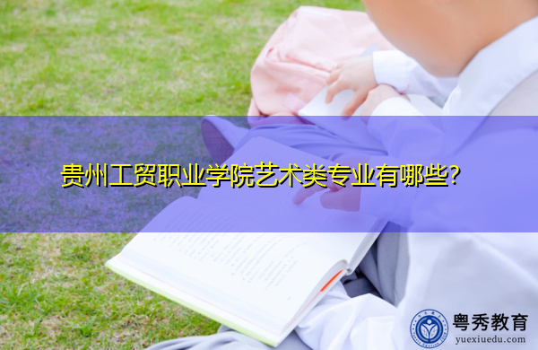 贵州工贸职业学院艺术类专业有哪些？