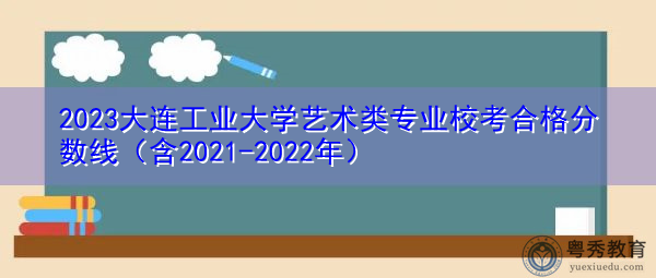2023大连工业大学艺术类专业校考合格分数线（含2021-2022年）