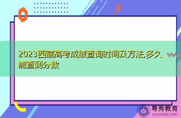 2023西藏高考成绩查询时间及方法,多久能查到分数 2023西藏高考成绩查询时间及方法,多久能查到分数