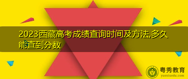 2023西藏高考成绩查询时间及方法,多久能查到分数 2023西藏高考成绩查询时间及方法,多久能查到分数