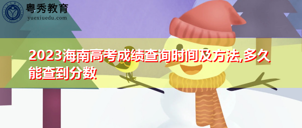 2023海南高考成绩查询时间及方法,多久能查到分数 2023海南高考成绩查询时间及方法,多久能查到分数