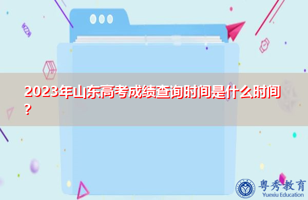 2023年山东高考成绩查询时间是什么时间? 2023年山东高考成绩查询时间是什么时间?