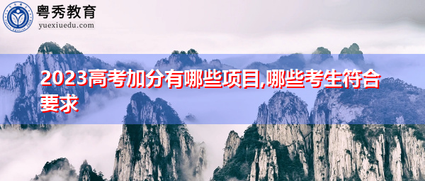 2023高考加分有哪些项目,哪些考生符合要求 2023高考加分有哪些项目,哪些考生符合要求