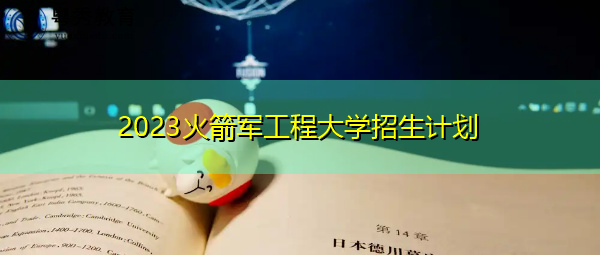 2023火箭军工程大学招生计划 2023火箭军工程大学招生计划