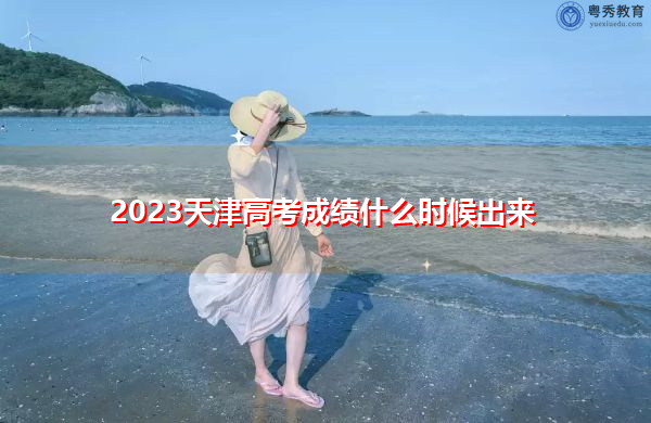 2023天津高考成绩什么时候出来