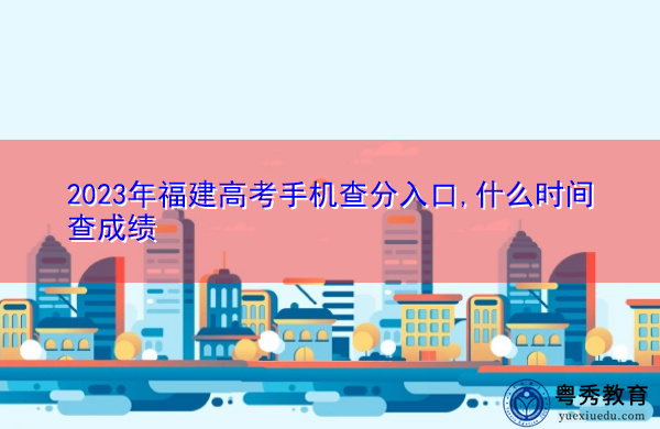 2023年福建高考手机查分入口,什么时间查成绩 2023年福建高考手机查分入口,什么时间查成绩