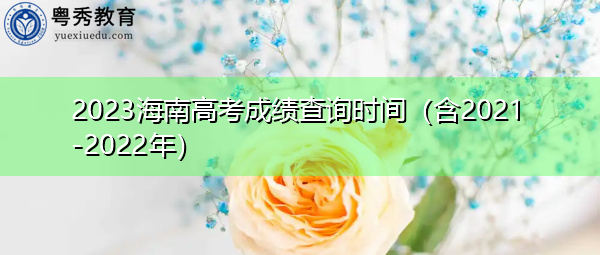 2023海南高考成绩查询时间(含2021-2022年) 2023海南高考成绩查询时间(含2021-2022年)
