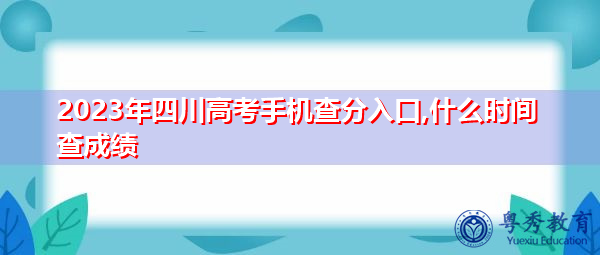 2023年四川高考手机查分入口,什么时间查成绩