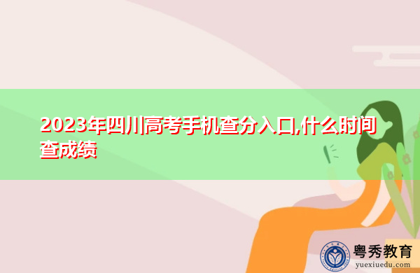 2023年四川高考手机查分入口,什么时间查成绩