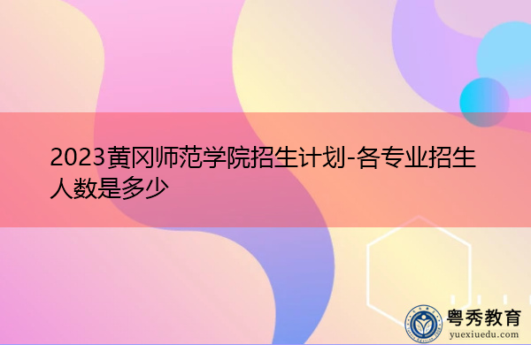 2023黄冈师范学院招生计划-各专业招生人数是多少
