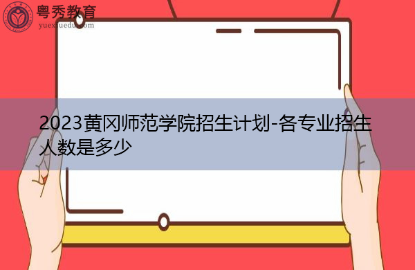 2023黄冈师范学院招生计划-各专业招生人数是多少