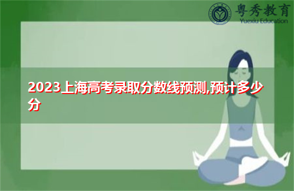 2023上海高考录取分数线预测,预计多少分