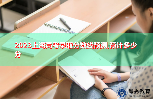 2023上海高考录取分数线预测,预计多少分