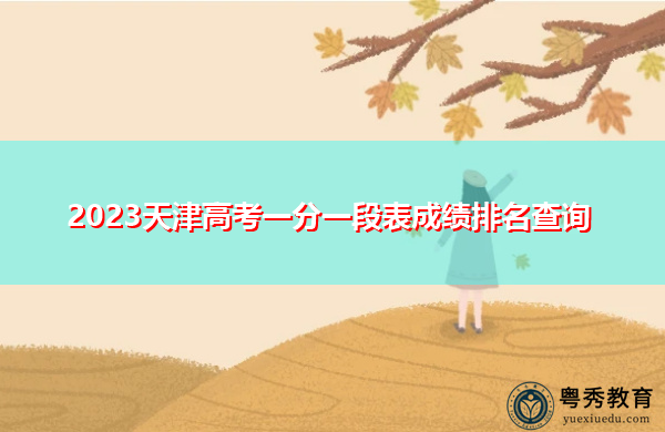 2023天津高考一分一段表成绩排名查询 2023天津高考一分一段表成绩排名查询