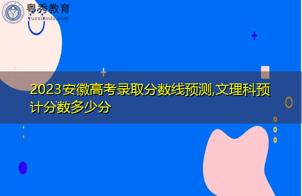 2023安徽高考录取分数线预测,文理科预计分数多少分 2023安徽高考录取分数线预测,文理科预计分数多少分