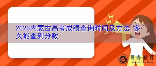 2023内蒙古高考成绩查询时间及方法,多久能查到分数 2023内蒙古高考成绩查询时间及方法,多久能查到分数