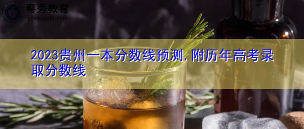 2023贵州一本分数线预测,附历年高考录取分数线 2023贵州一本分数线预测,附历年高考录取分数线