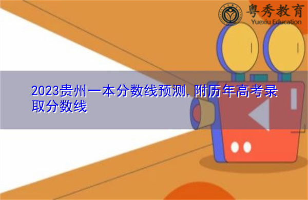 2023贵州一本分数线预测,附历年高考录取分数线 2023贵州一本分数线预测,附历年高考录取分数线