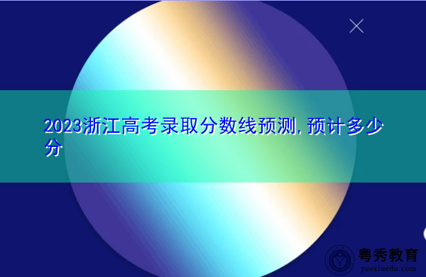 2023浙江高考录取分数线预测,预计多少分 2023浙江高考录取分数线预测,预计多少分