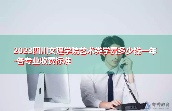 2023四川文理学院艺术类学费多少钱一年-各专业收费标准 2023四川文理学院艺术类学费多少钱一年-各专业收费标准