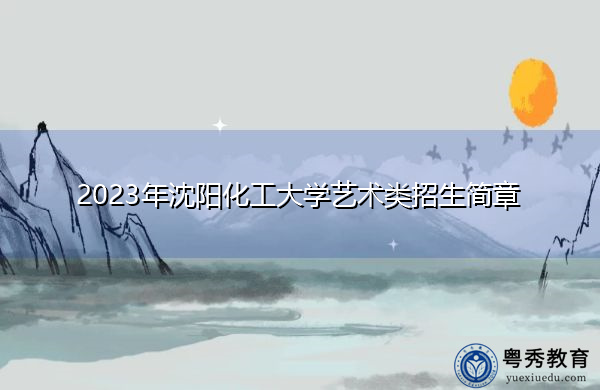 2023年沈阳化工大学艺术类招生简章