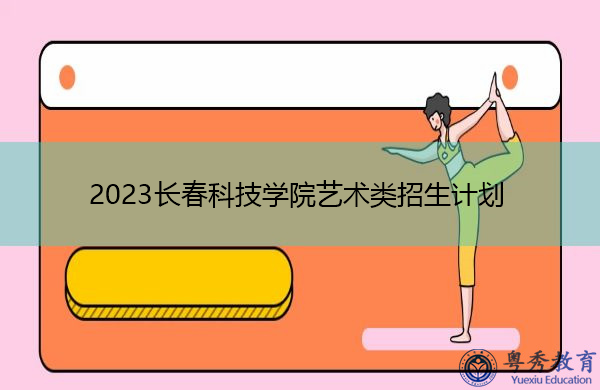 2023长春科技学院艺术类招生计划