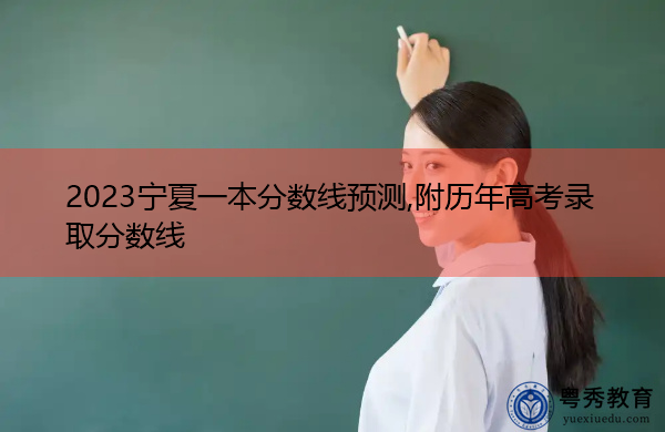 2023宁夏一本分数线预测,附历年高考录取分数线 2023宁夏一本分数线预测,附历年高考录取分数线