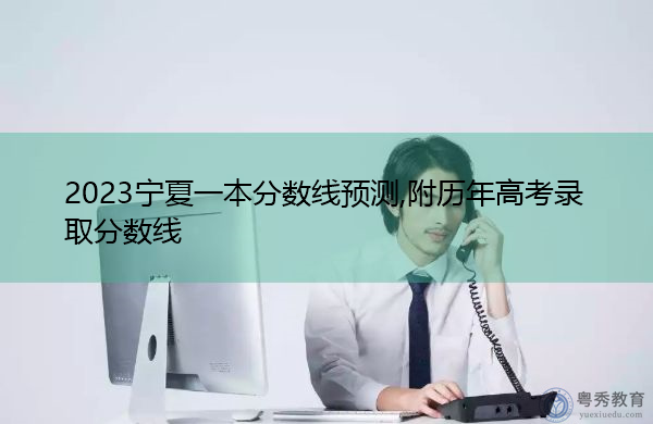 2023宁夏一本分数线预测,附历年高考录取分数线 2023宁夏一本分数线预测,附历年高考录取分数线