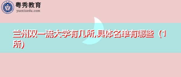 兰州双一流大学有几所,具体名单有哪些(1所) 兰州双一流大学有几所,具体名单有哪些(1所)