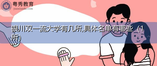 银川双一流大学有几所,具体名单有哪些（1所）