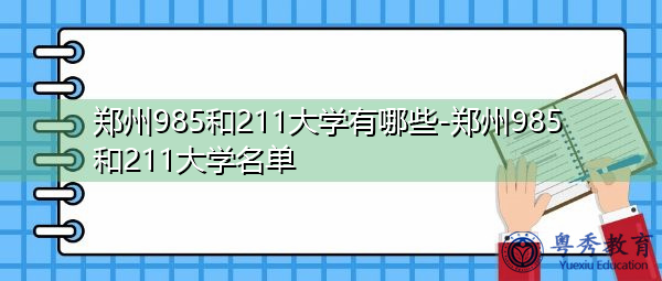 郑州985和211大学有哪些-郑州985和211大学名单 郑州985和211大学有哪些-郑州985和211大学名单