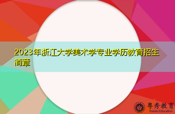 2023年浙江大学美术学专业学历教育招生简章 2023年浙江大学美术学专业学历教育招生简章