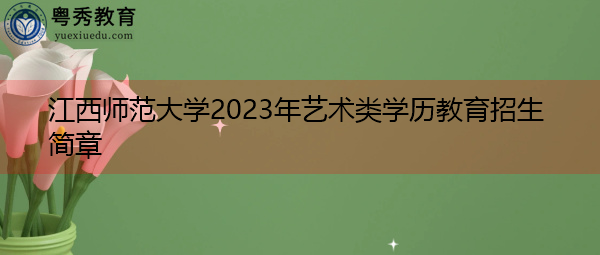 江西师范大学2023年艺术类学历教育招生简章
