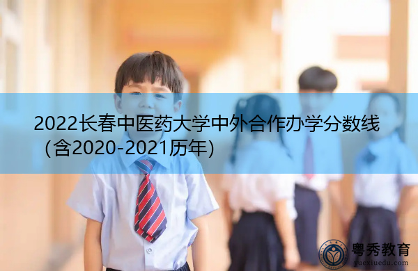 2022长春中医药大学中外合作办学分数线（含2020-2021历年）