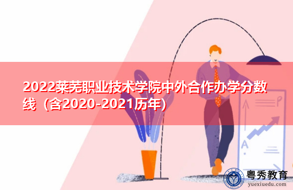 2022莱芜职业技术学院中外合作办学分数线（含2020-2021历年）