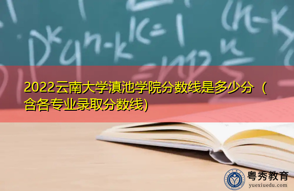 2022云南大学滇池学院分数线是多少分（含各专业录取分数线）