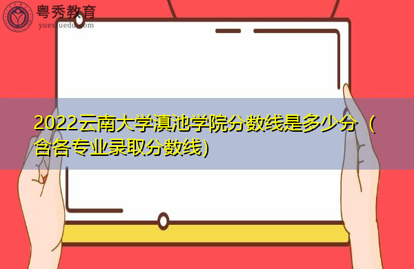 2022云南大学滇池学院分数线是多少分（含各专业录取分数线）